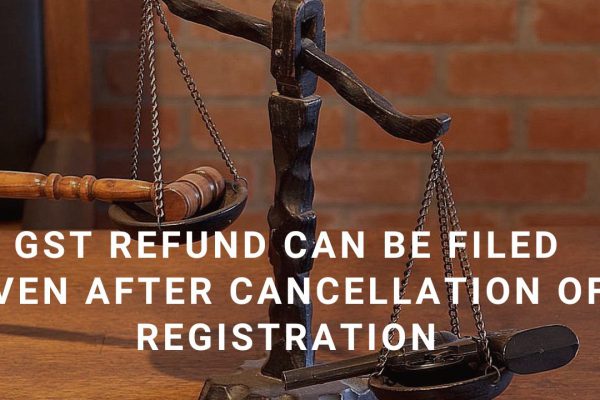 GST refund can be filed even after cancellation of registration